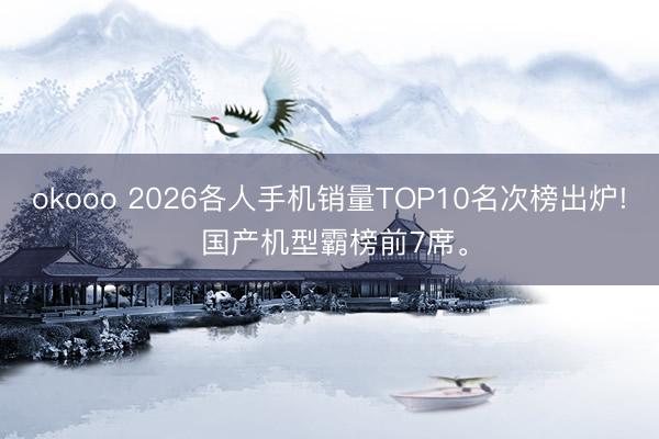okooo 2026各人手机销量TOP10名次榜出炉! 国产机型霸榜前7席。