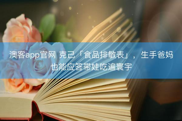 澳客app官网 克己「食品排敏表」，生手爸妈也能应答带娃吃遍寰宇