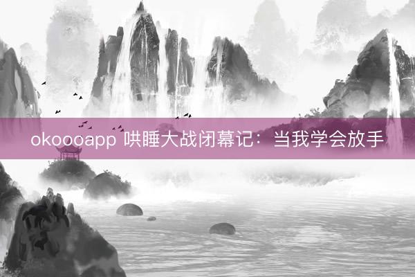 okoooapp 哄睡大战闭幕记：当我学会放手