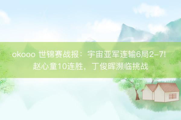 okooo 世锦赛战报：宇宙亚军连输6局2-7! 赵心童10连胜，丁俊晖濒临挑战