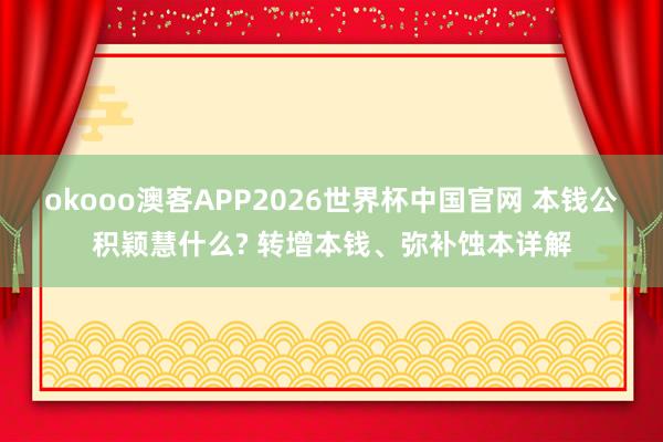 okooo澳客APP2026世界杯中国官网 本钱公积颖慧什么? 转增本钱、弥补蚀本详解