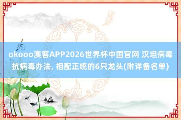 okooo澳客APP2026世界杯中国官网 汉坦病毒抗病毒办法， 相配正统的6只龙头(附详备名单)