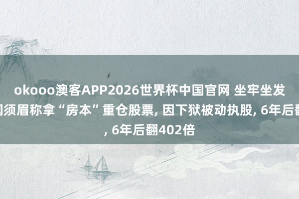 okooo澳客APP2026世界杯中国官网 坐牢坐发了? 韩国须眉称拿“房本”重仓股票， 因下狱被动执股， 6年后翻402倍