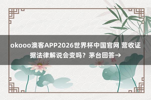 okooo澳客APP2026世界杯中国官网 营收证据法律解说会变吗？茅台回答→