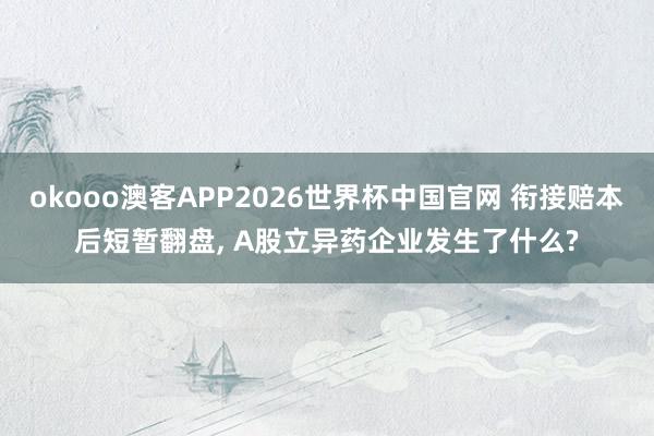 okooo澳客APP2026世界杯中国官网 衔接赔本后短暂翻盘， A股立异药企业发生了什么?