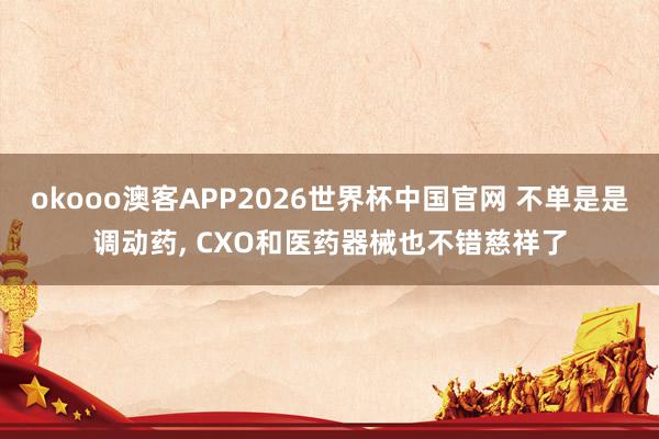okooo澳客APP2026世界杯中国官网 不单是是调动药， CXO和医药器械也不错慈祥了