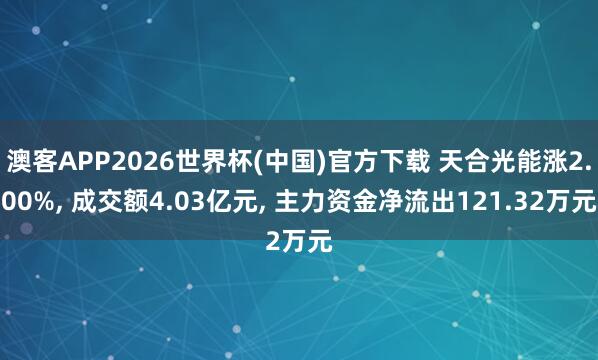澳客APP2026世界杯(中国)官方下载 天合光能涨2.00%， 成交额4.03亿元， 主力资金净流出121.32万元