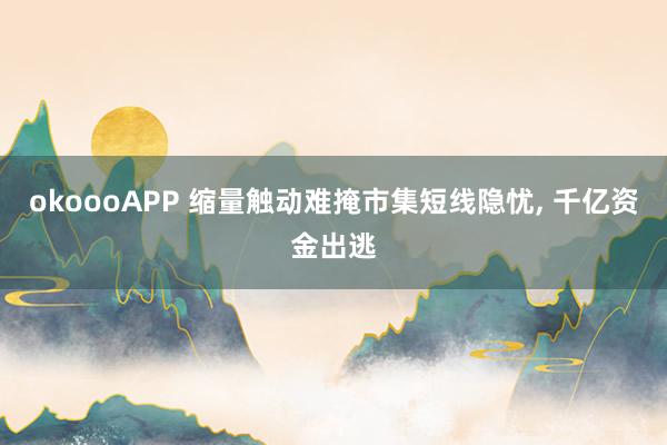 okoooAPP 缩量触动难掩市集短线隐忧， 千亿资金出逃
