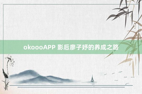 okoooAPP 影后廖子妤的养成之路