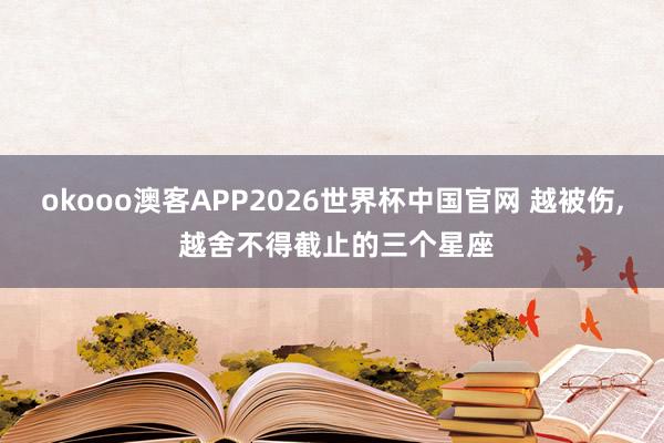 okooo澳客APP2026世界杯中国官网 越被伤，<a href=