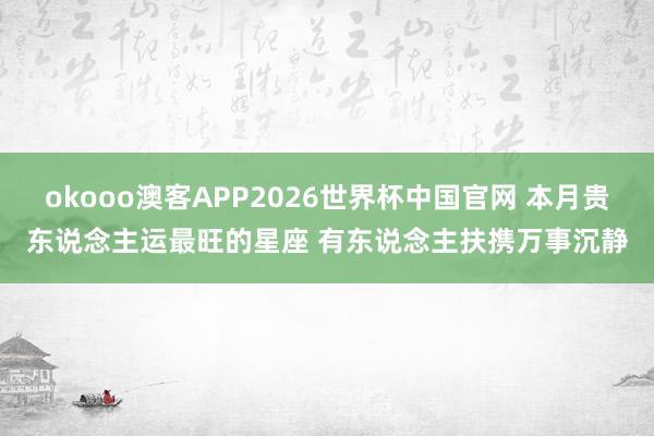 okooo澳客APP2026世界杯中国官网 本月贵东说念主运最旺的星座 有东说念主扶携万事沉静