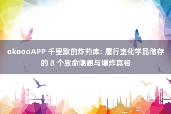 okoooAPP 千里默的炸药库: 履行室化学品储存的 8 个致命隐患与爆炸真相