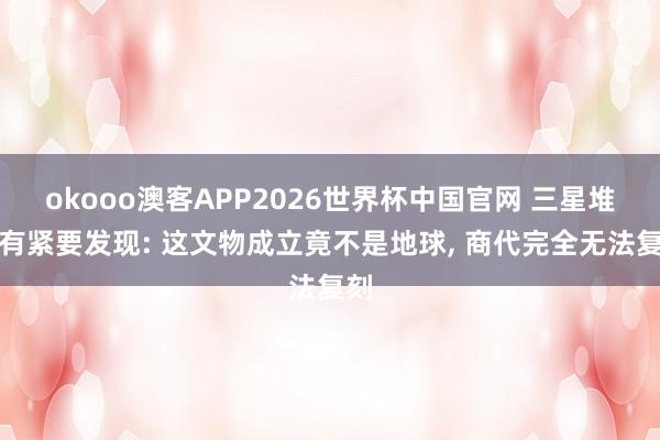 okooo澳客APP2026世界杯中国官网 三星堆又有紧要发现: 这文物成立竟不是地球， 商代完全无法复刻