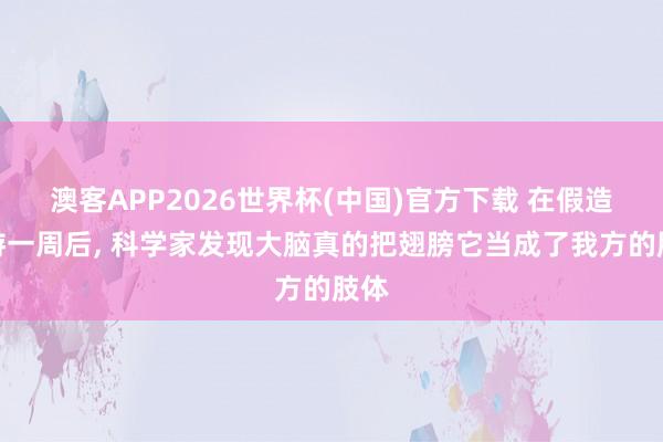 澳客APP2026世界杯(中国)官方下载 在假造遨游一周后， 科学家发现大脑真的把翅膀它当成了我方的肢体