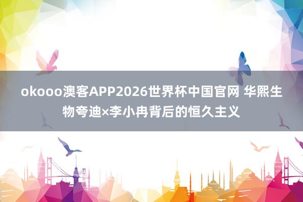 okooo澳客APP2026世界杯中国官网 华熙生物夸迪×李小冉背后的恒久主义