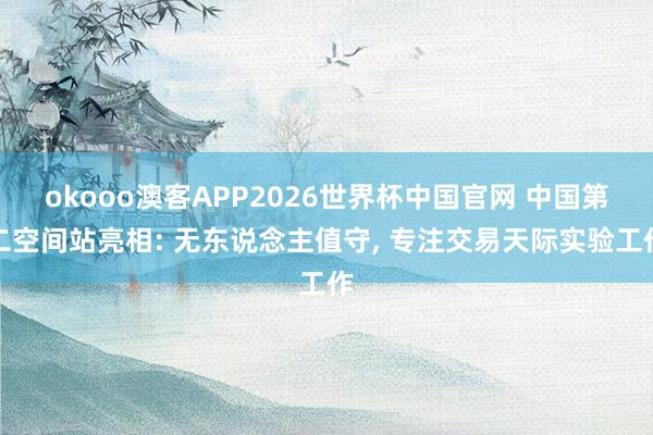 okooo澳客APP2026世界杯中国官网 中国第二空间站亮相: 无东说念主值守， 专注交易天际实验工作