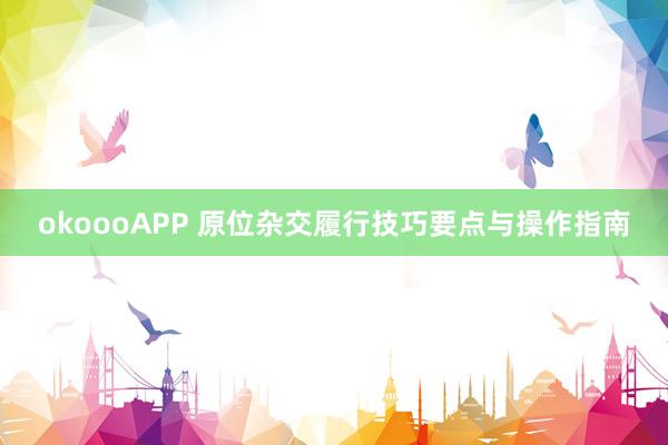 okoooAPP 原位杂交履行技巧要点与操作指南