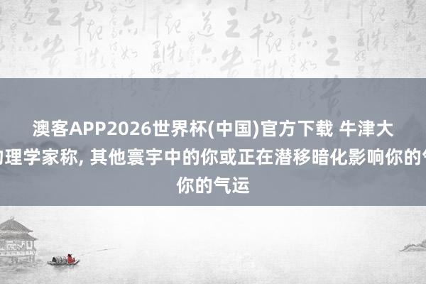 澳客APP2026世界杯(中国)官方下载 牛津大学物理学家称， 其他寰宇中的你或正在潜移暗化影响你的气运