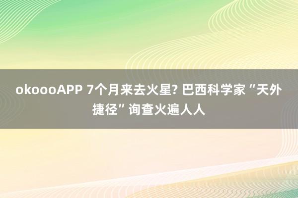 okoooAPP 7个月来去火星? 巴西科学家“天外捷径”询查火遍人人