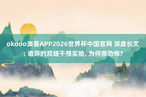 okooo澳客APP2026世界杯中国官网 深度长文: 诡异的双缝干预实验, 为何很恐怖?