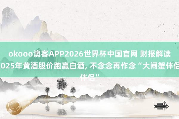 okooo澳客APP2026世界杯中国官网 财报解读|2025年黄酒股价跑赢白酒， 不念念再作念“大闸蟹伴侣”