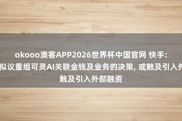 okooo澳客APP2026世界杯中国官网 快手: 正评估拟议重组可灵AI关联金钱及业务的决策, 或触及引入外部融资