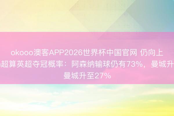 okooo澳客APP2026世界杯中国官网 仍向上！Opta超算英超夺冠概率：阿森纳输球仍有73%，曼城升至27%