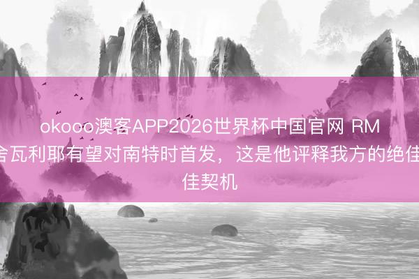 okooo澳客APP2026世界杯中国官网 RMC：舍瓦利耶有望对南特时首发，这是他评释我方的绝佳契机