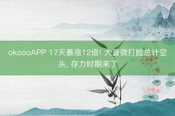 okoooAPP 17天暴涨12倍! 大普微打脸总计空头， 存力时期来了