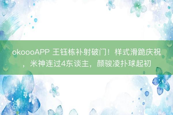 okoooAPP 王钰栋补射破门!样式滑跪庆祝,米神连过4东谈主,颜骏凌扑球起初