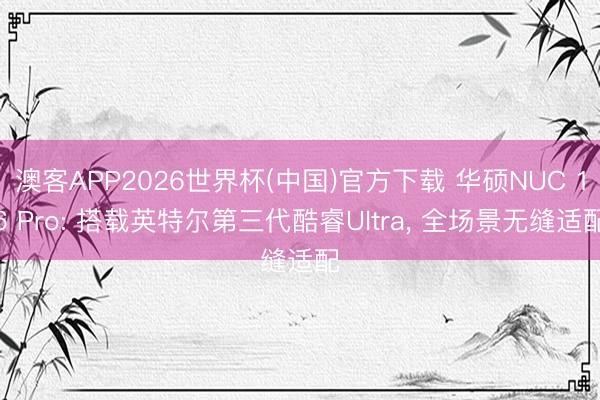 澳客APP2026世界杯(中国)官方下载 华硕NUC 16 Pro: 搭载英特尔第三代酷睿Ultra， 全场景无缝适配