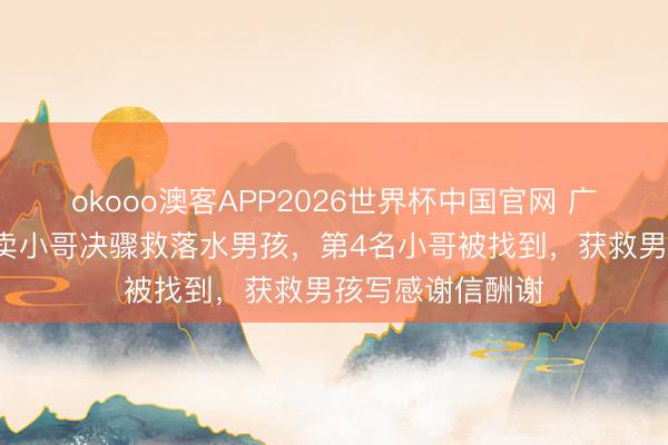 okooo澳客APP2026世界杯中国官网 广州暴雨天5名外卖小哥决骤救落水男孩，第4名小哥被找到，获救男孩写感谢信酬谢