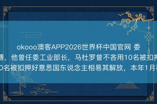 okooo澳客APP2026世界杯中国官网 委内瑞拉驱散马杜罗老友萨博，他曾任委工业部长，马杜罗曾不吝用10名被扣押好意思国东说念主相易其解放，本年1月被委代总统免职