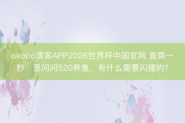 okooo澳客APP2026世界杯中国官网 直爽一秒:思问问520养鱼,有什么需要闪耀的?