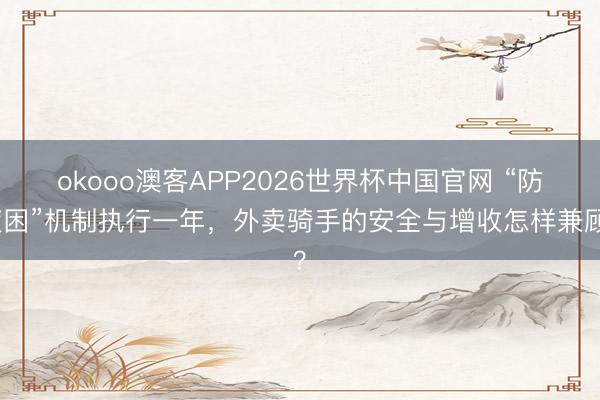 okooo澳客APP2026世界杯中国官网 “防疲困”机制执行一年，外卖骑手的安全与增收怎样兼顾？