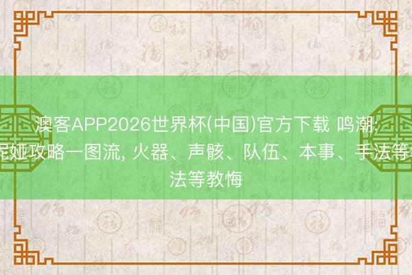 澳客APP2026世界杯(中国)官方下载 鸣潮: 达妮娅攻略一图流, 火器、声骸、队伍、本事、手法等教悔