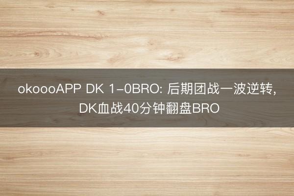 okoooAPP DK 1-0BRO: 后期团战一波逆转， DK血战40分钟翻盘BRO