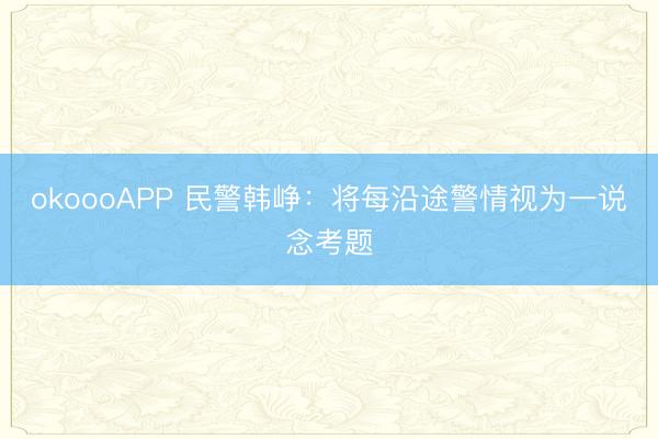 okoooAPP 民警韩峥:将每沿途警情视为一说念考题