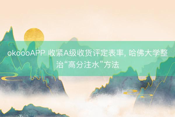 okoooAPP 收紧A级收货评定表率， 哈佛大学整治“高分注水”方法