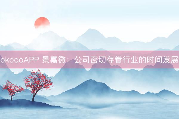 okoooAPP 景嘉微：公司密切存眷行业的时间发展