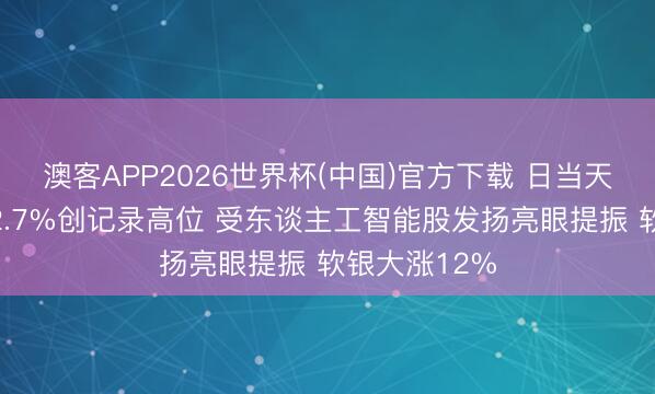 澳客APP2026世界杯(中国)官方下载 日当天经指数收升2.7%创记录高位 受东谈主工智能股发扬亮眼提振 软银大涨12%