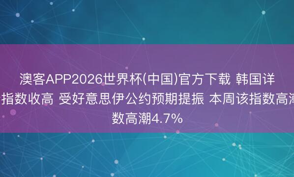 澳客APP2026世界杯(中国)官方下载 韩国详尽伙价指数收高 受好意思伊公约预期提振 本周该指数高潮4.7%