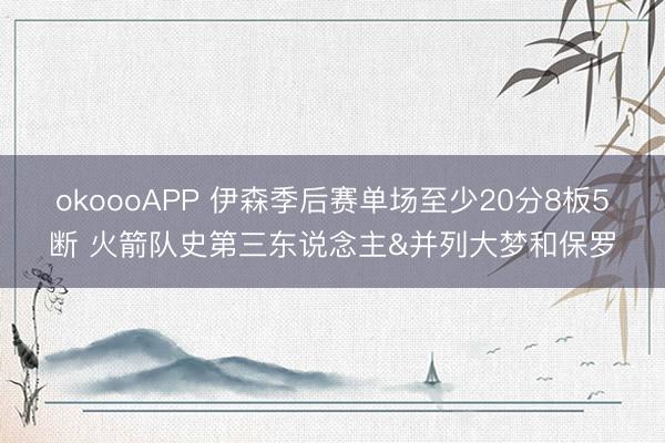 okoooAPP 伊森季后赛单场至少20分8板5断 火箭队史第三东说念主&并列大梦和保罗