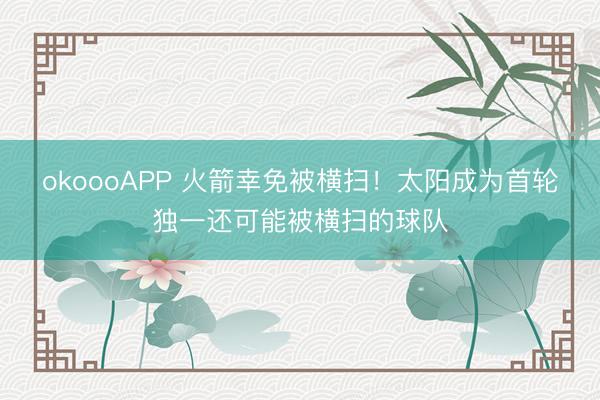 okoooAPP 火箭幸免被横扫！太阳成为首轮独一还可能被横扫的球队