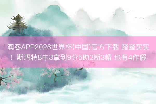 澳客APP2026世界杯(中国)官方下载 踏踏实实！斯玛特8中3拿到9分5助3断3帽 也有4作假