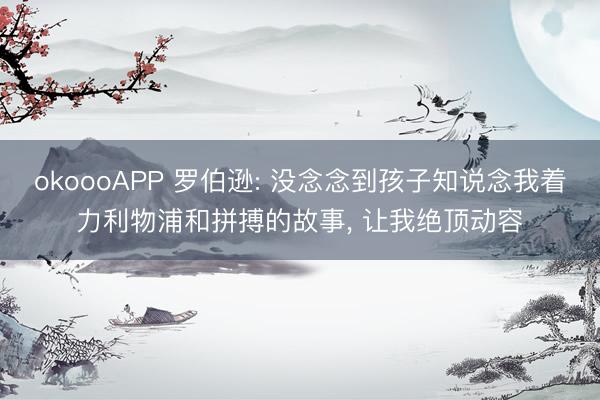 okoooAPP 罗伯逊: 没念念到孩子知说念我着力利物浦和拼搏的故事， 让我绝顶动容