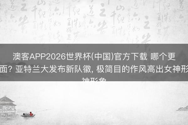 澳客APP2026世界杯(中国)官方下载 哪个更颜面? 亚特兰大发布新队徽， 极简目的作风高出女神形象