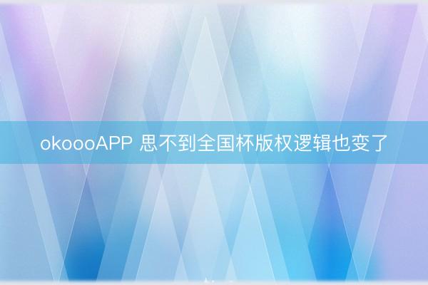 okoooAPP 思不到全国杯版权逻辑也变了
