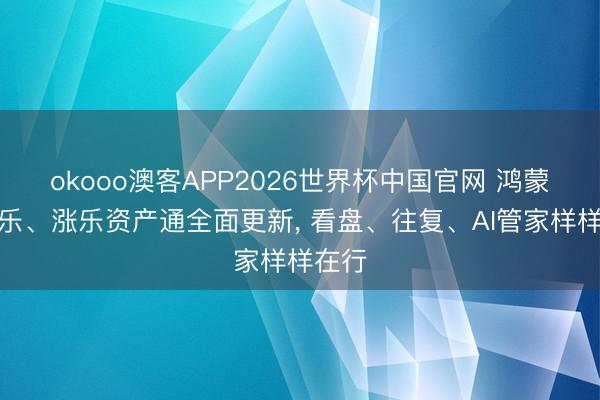 okooo澳客APP2026世界杯中国官网 鸿蒙版涨乐、涨乐资产通全面更新， 看盘、往复、AI管家样样在行
