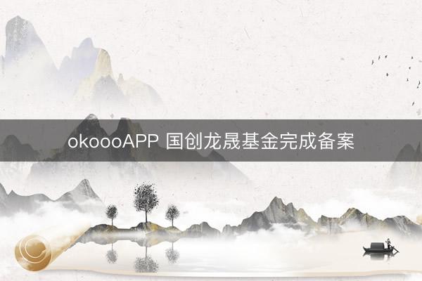okoooAPP 国创龙晟基金完成备案